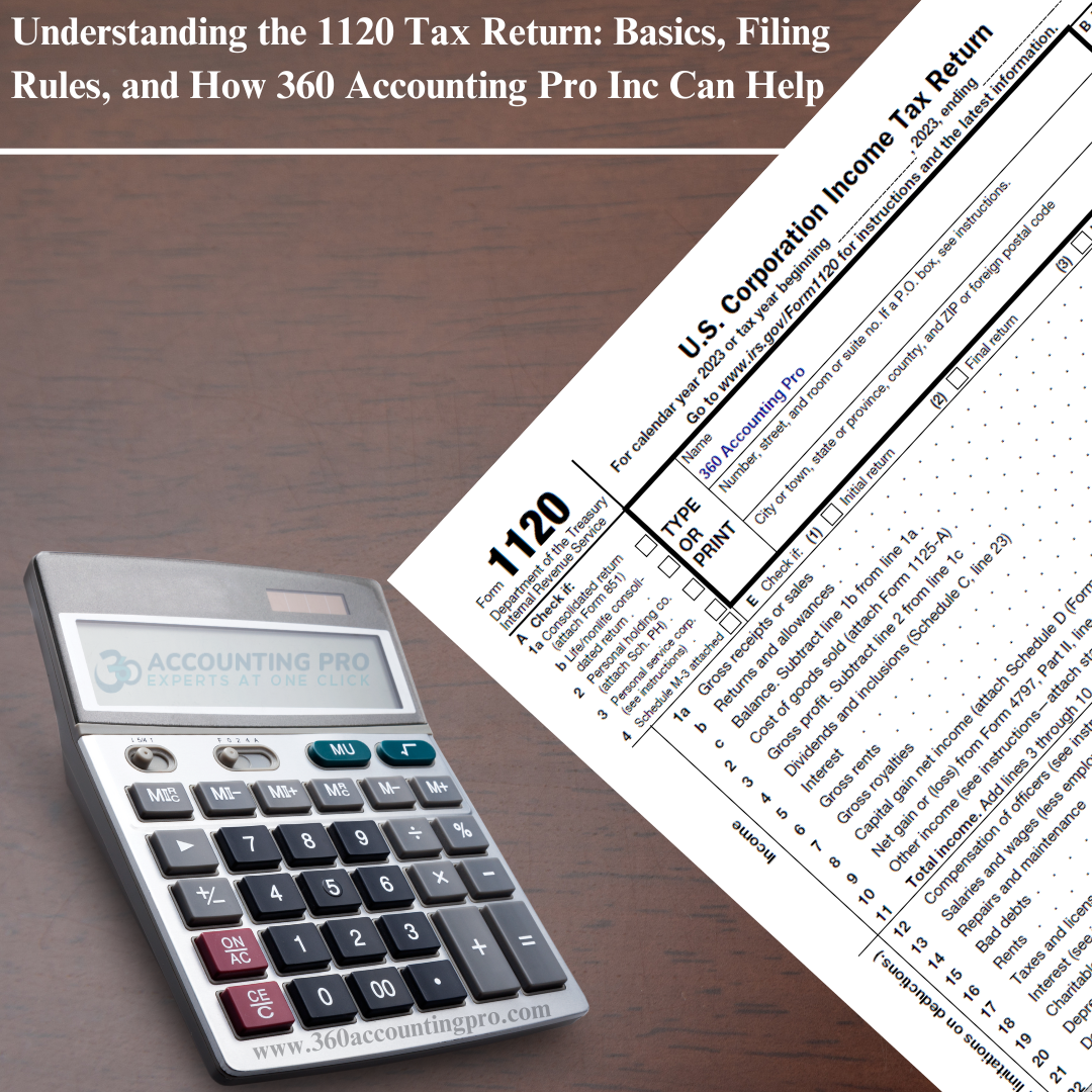 Understanding the 1120 Tax Return: Basics, Filing Rules, and How 360 Accounting Pro Inc Can Help