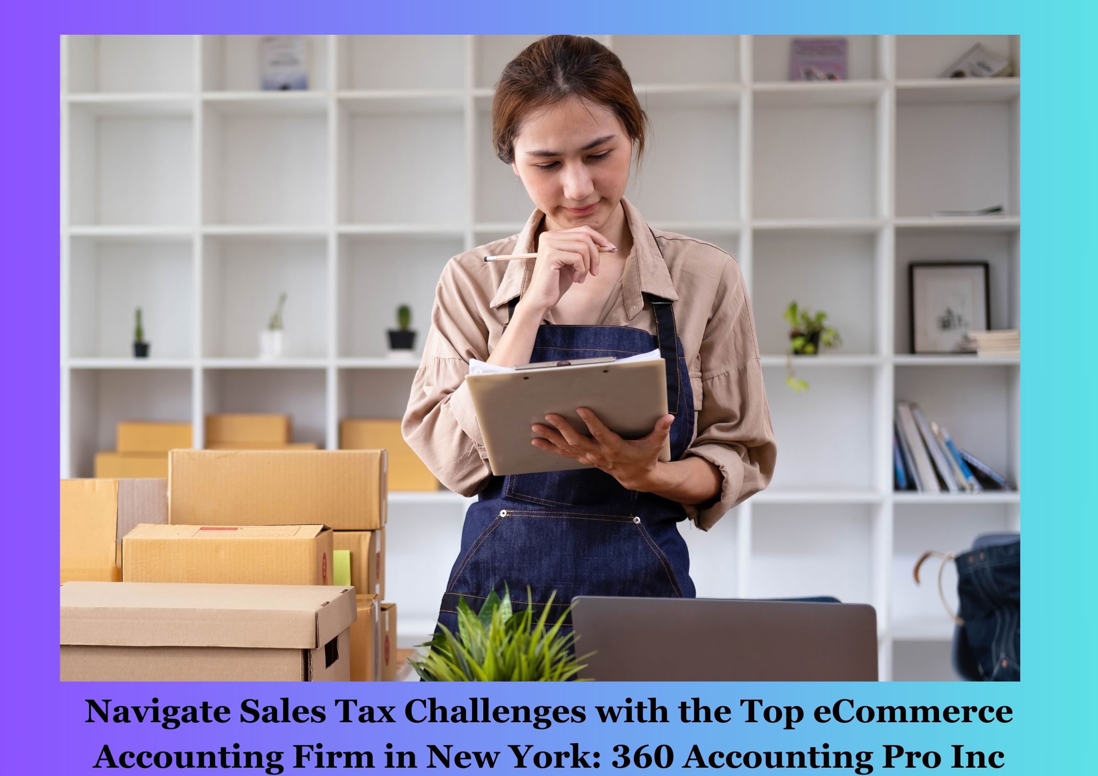 Navigate Sales Tax Challenges with the Top eCommerce Accounting Firm in New York: 360 Accounting Pro Inc