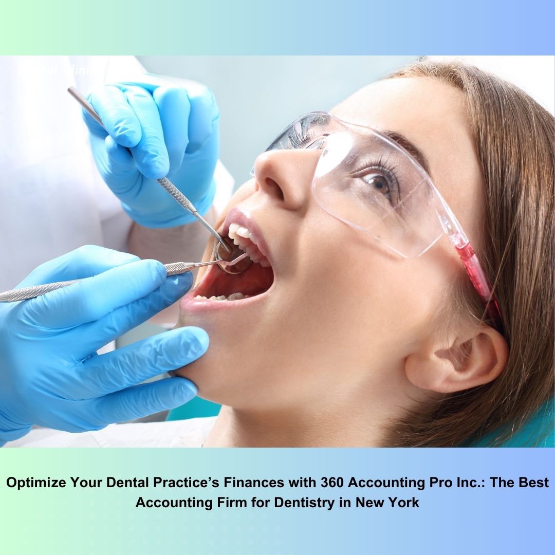 Optimize Your Dental Practice’s Finances with 360 Accounting Pro Inc.: The Best Accounting Firm for Dentistry in New York