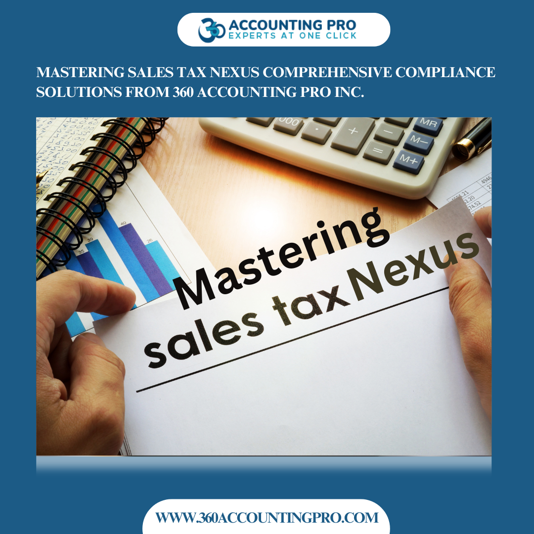 Mastering Sales Tax Nexus: Comprehensive Compliance Solutions from 360 Accounting Pro Inc.