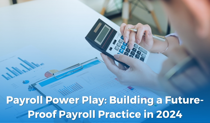 Payroll Power Play: Building a Future-Proof Payroll Practice in 2024