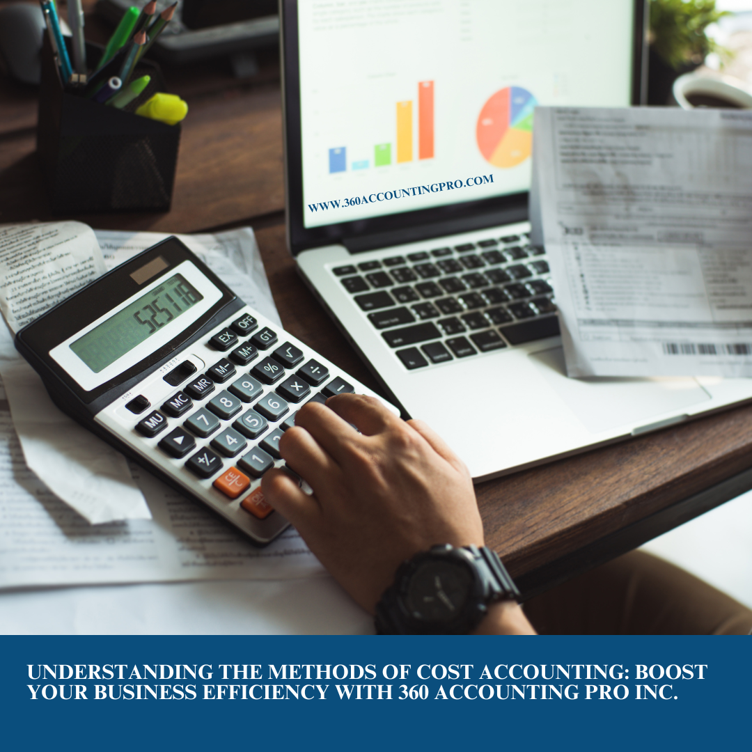 Understanding the Methods of Cost Accounting: Boost Your Business Efficiency with 360 Accounting Pro Inc.