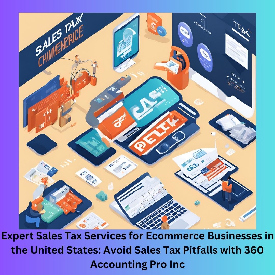 Expert Sales Tax Services for Ecommerce Businesses in the United States: Avoid Sales Tax Pitfalls with 360 Accounting Pro Inc